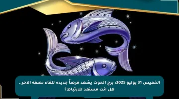 الخميس 31 يوليو 2025: برج الحوت يشهد فرصاً جديدة للقاء نصفه الآخر.. هل أنت مستعد للارتباط؟